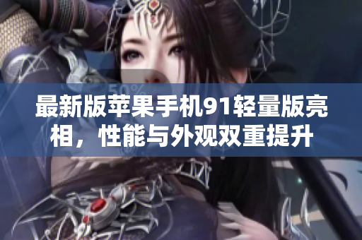 最新版蘋果手機91輕量版亮相，性能與外觀雙重提升