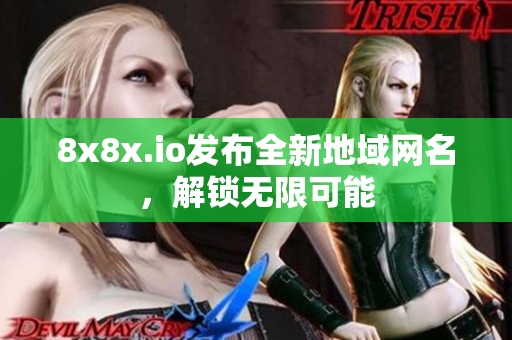 8x8x.io發(fā)布全新地域網(wǎng)名，解鎖無限可能
