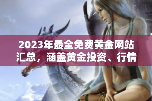 2023年最全免費黃金網站匯總，涵蓋黃金投資、行情分析、新聞資訊等全方位內容