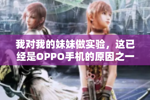 我對我的妹妹做實驗，這已經是OPPO手機的原因之一