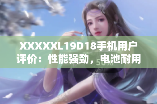 XXXXXL19D18手機(jī)用戶(hù)評(píng)價(jià)：性能強(qiáng)勁，電池耐用，拍照出色