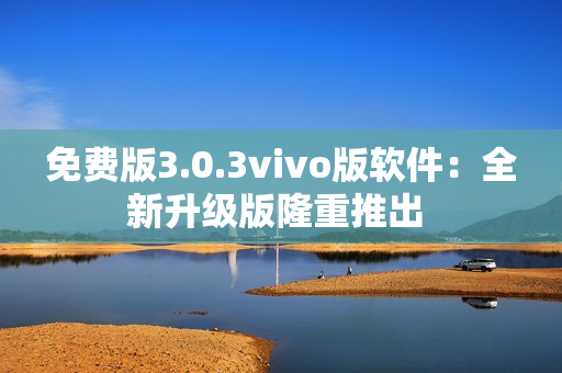 免費(fèi)版3.0.3vivo版軟件：全新升級(jí)版隆重推出 