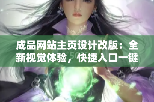 成品網(wǎng)站主頁設計改版：全新視覺體驗，快捷入口一鍵訪問