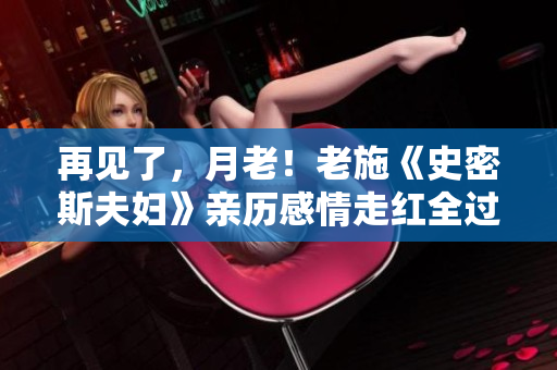 再見了，月老！老施《史密斯夫婦》親歷感情走紅全過程