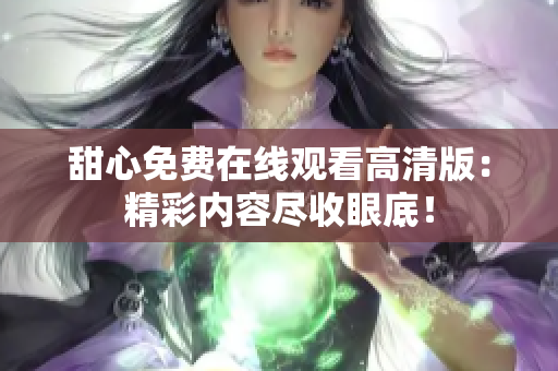 甜心免費(fèi)在線觀看高清版：精彩內(nèi)容盡收眼底！