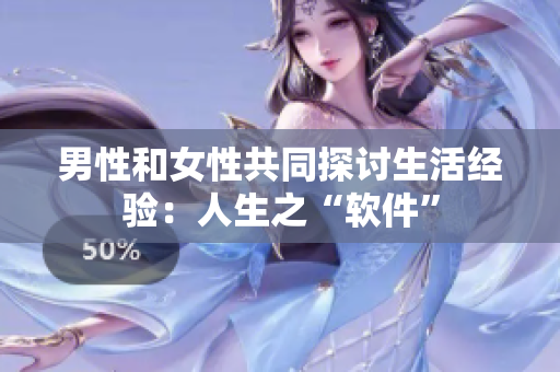男性和女性共同探討生活經驗：人生之“軟件”
