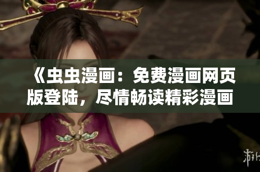 《蟲蟲漫畫：免費(fèi)漫畫網(wǎng)頁(yè)版登陸，盡情暢讀精彩漫畫》
