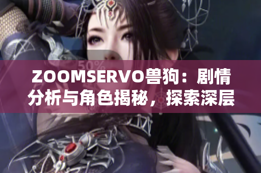 ZOOMSERVO獸狗：劇情分析與角色揭秘，探索深層主題與情感共鳴