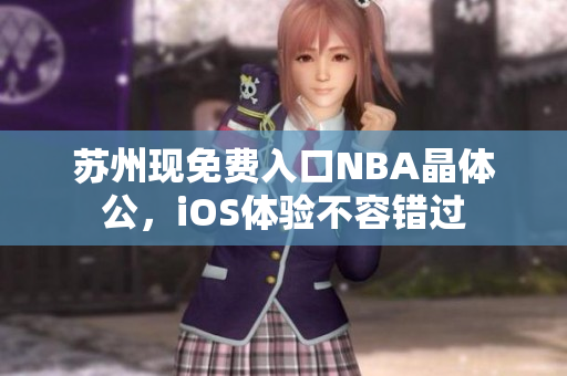 蘇州現(xiàn)免費(fèi)入口NBA晶體公，iOS體驗(yàn)不容錯(cuò)過(guò)