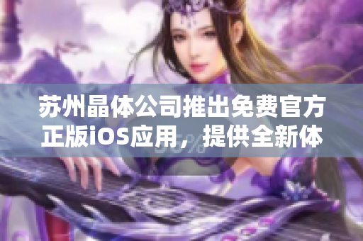 蘇州晶體公司推出免費官方正版iOS應用，提供全新體驗