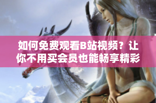 如何免費(fèi)觀看B站視頻？讓你不用買(mǎi)會(huì)員也能暢享精彩內(nèi)容
