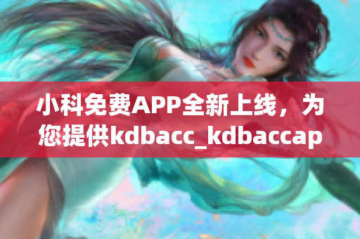 小科免費APP全新上線，為您提供kdbacc_kdbaccapk最全面解決方案