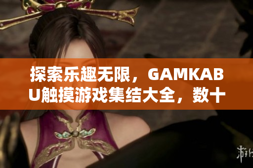 探索樂趣無限，GAMKABU觸摸游戲集結(jié)大全，數(shù)十款精彩游戲等你來玩