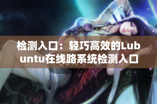 檢測(cè)入口：輕巧高效的Lubuntu在線路系統(tǒng)檢測(cè)入口