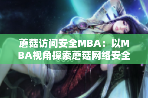 蘑菇訪問安全MBA：以MBA視角探索蘑菇網(wǎng)絡安全？