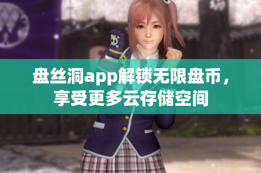 盤絲洞app解鎖無限盤幣，享受更多云存儲(chǔ)空間