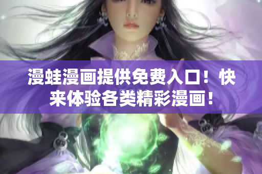 漫蛙漫畫提供免費入口！快來體驗各類精彩漫畫！