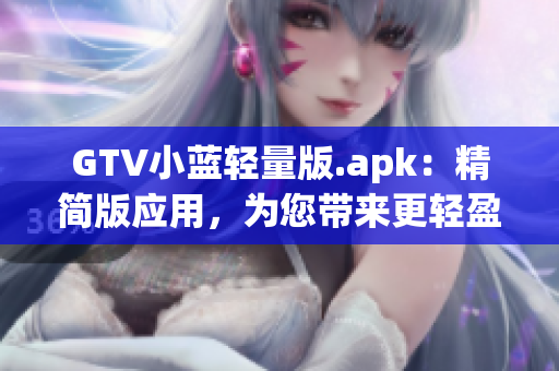 GTV小藍輕量版.apk：精簡版應(yīng)用，為您帶來更輕盈的體驗