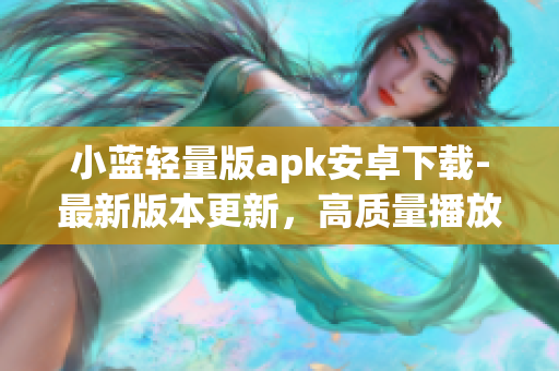 小藍輕量版apk安卓下載-最新版本更新，高質(zhì)量播放體驗