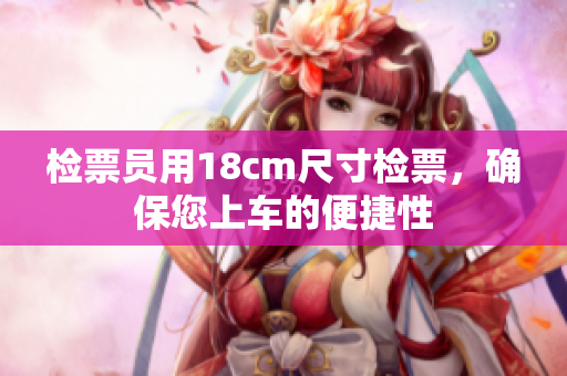 檢票員用18cm尺寸檢票，確保您上車的便捷性