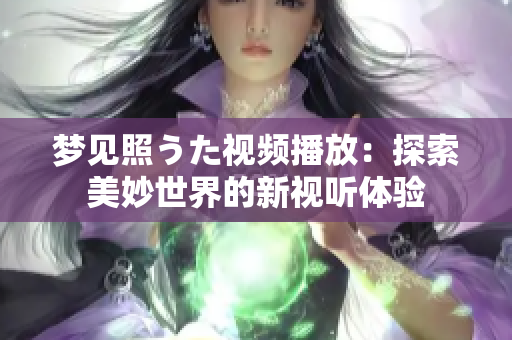 夢(mèng)見照うた視頻播放：探索美妙世界的新視聽體驗(yàn)