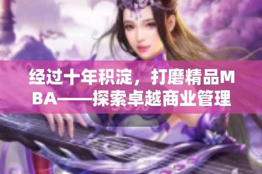 經(jīng)過十年積淀，打磨精品MBA——探索卓越商業(yè)管理之路