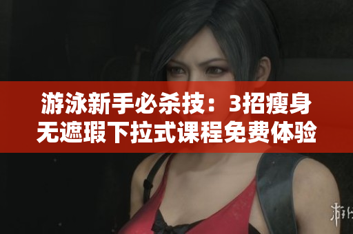 游泳新手必殺技：3招瘦身無遮瑕下拉式課程免費體驗