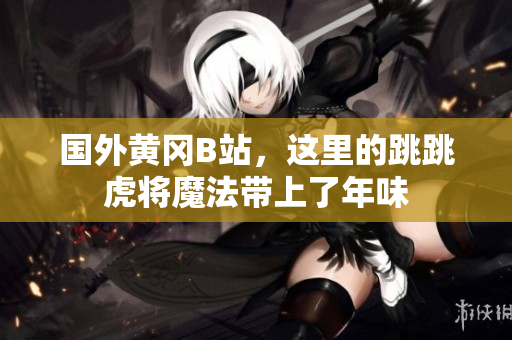 國(guó)外黃岡B站，這里的跳跳虎將魔法帶上了年味