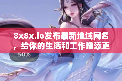 8x8x.io發(fā)布最新地域網(wǎng)名，給你的生活和工作增添更多樂(lè)趣
