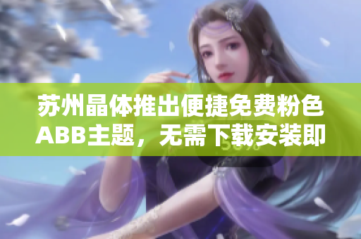 蘇州晶體推出便捷免費(fèi)粉色ABB主題，無(wú)需下載安裝即可使用