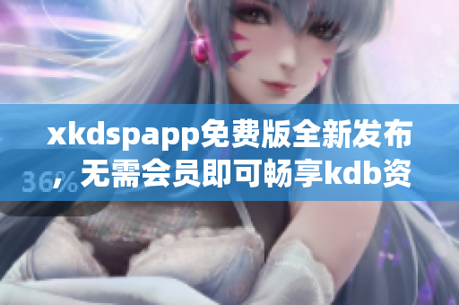 xkdspapp免費(fèi)版全新發(fā)布，無需會(huì)員即可暢享kdb資源