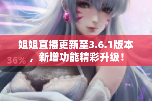 姐姐直播更新至3.6.1版本，新增功能精彩升級(jí)！