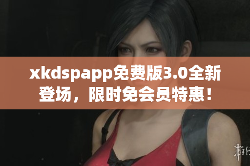 xkdspapp免費(fèi)版3.0全新登場，限時(shí)免會(huì)員特惠！