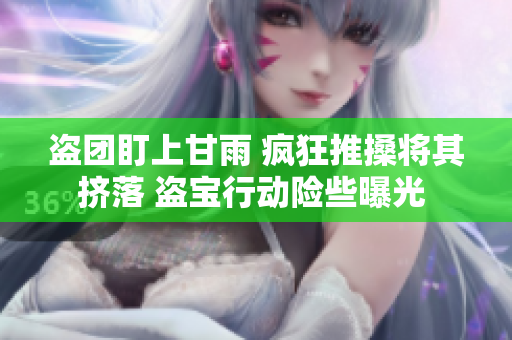 盜團(tuán)盯上甘雨 瘋狂推搡將其擠落 盜寶行動險些曝光 
