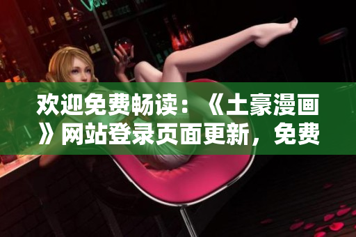 歡迎免費暢讀：《土豪漫畫》網站登錄頁面更新，免費暢享精彩漫畫新篇章