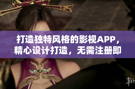打造獨特風(fēng)格的影視APP，精心設(shè)計打造，無需注冊即可觀影