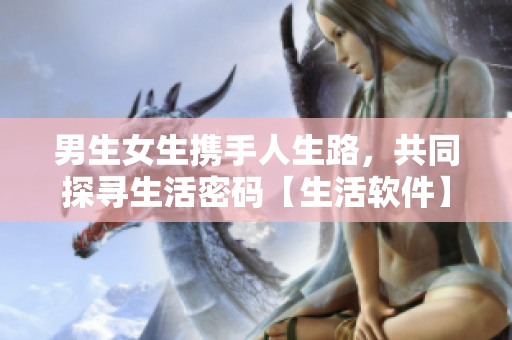 男生女生攜手人生路，共同探尋生活密碼【生活軟件】