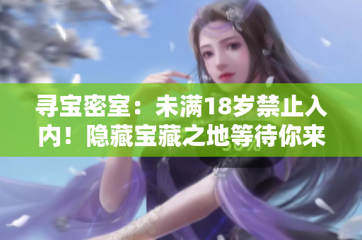 尋寶密室：未滿18歲禁止入內(nèi)！隱藏寶藏之地等待你來探尋