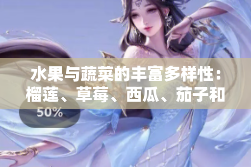 水果與蔬菜的豐富多樣性：榴蓮、草莓、西瓜、茄子和黃瓜