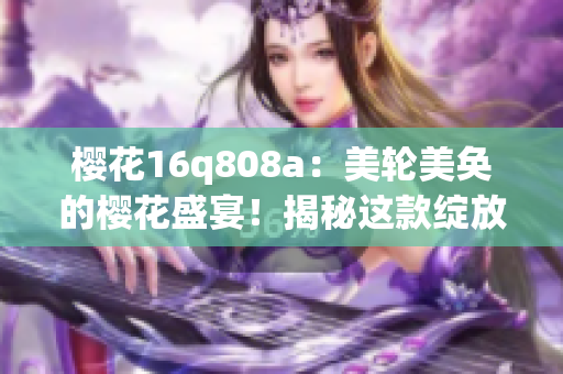 櫻花16q808a：美輪美奐的櫻花盛宴！揭秘這款綻放華麗的美容儀器