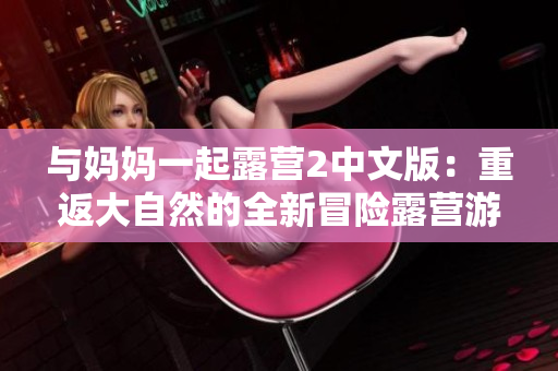 與媽媽一起露營2中文版：重返大自然的全新冒險(xiǎn)露營游戲
