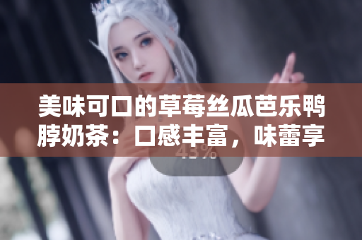 美味可口的草莓絲瓜芭樂鴨脖奶茶：口感豐富，味蕾享受，值得推薦！