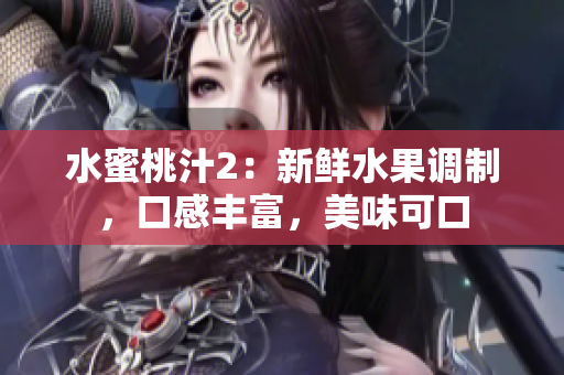 水蜜桃汁2：新鮮水果調(diào)制，口感豐富，美味可口