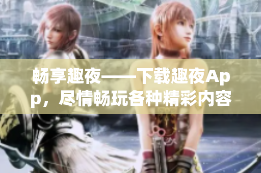 暢享趣夜——下載趣夜App，盡情暢玩各種精彩內容