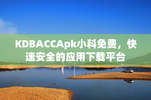 KDBACCApk小科免費(fèi)，快速安全的應(yīng)用下載平臺(tái)