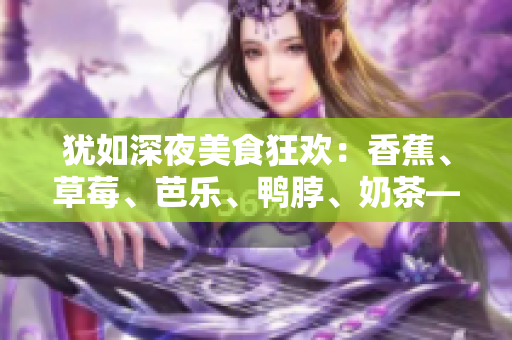 猶如深夜美食狂歡：香蕉、草莓、芭樂、鴨脖、奶茶——千層浪品嘗盛宴