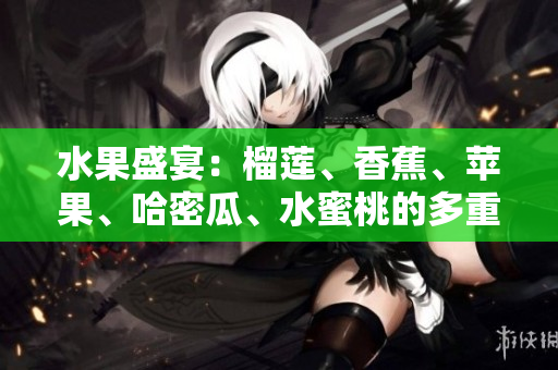 水果盛宴：榴蓮、香蕉、蘋果、哈密瓜、水蜜桃的多重魅力