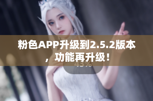 粉色APP升級到2.5.2版本，功能再升級！