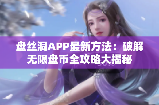 盤絲洞APP最新方法：破解無(wú)限盤幣全攻略大揭秘