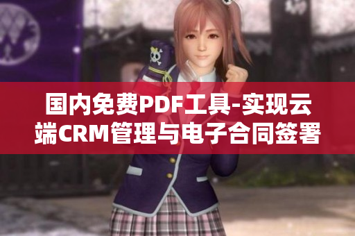國內(nèi)免費(fèi)PDF工具-實現(xiàn)云端CRM管理與電子合同簽署